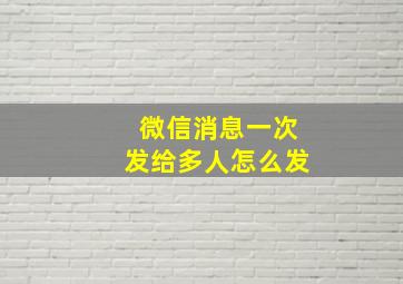 微信消息一次发给多人怎么发