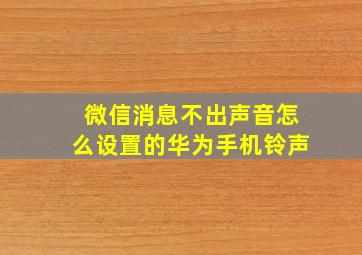 微信消息不出声音怎么设置的华为手机铃声