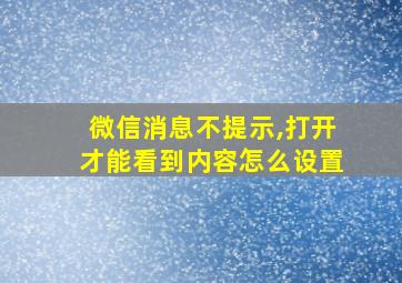 微信消息不提示,打开才能看到内容怎么设置