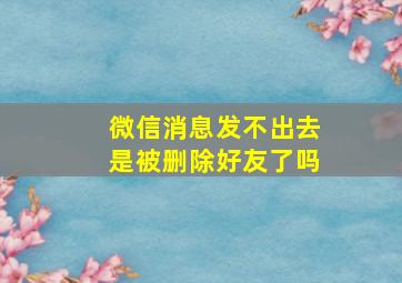 微信消息发不出去是被删除好友了吗