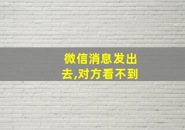 微信消息发出去,对方看不到