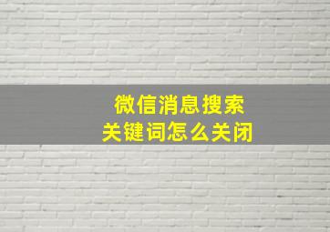 微信消息搜索关键词怎么关闭