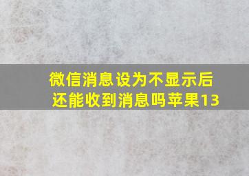 微信消息设为不显示后还能收到消息吗苹果13