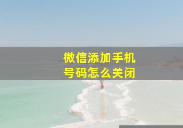 微信添加手机号码怎么关闭