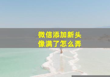 微信添加新头像满了怎么弄