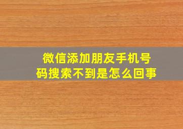 微信添加朋友手机号码搜索不到是怎么回事