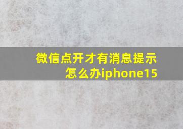 微信点开才有消息提示怎么办iphone15