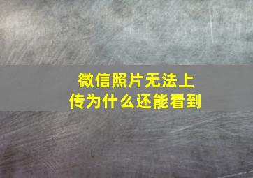 微信照片无法上传为什么还能看到