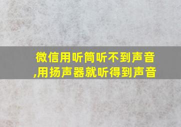 微信用听筒听不到声音,用扬声器就听得到声音