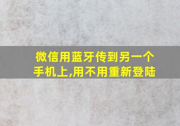 微信用蓝牙传到另一个手机上,用不用重新登陆