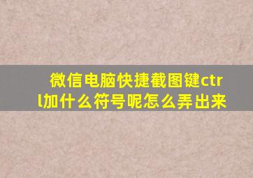 微信电脑快捷截图键ctrl加什么符号呢怎么弄出来