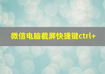 微信电脑截屏快捷键ctrl+