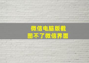 微信电脑版截图不了微信界面