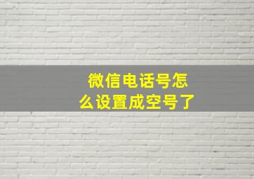 微信电话号怎么设置成空号了