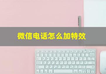 微信电话怎么加特效