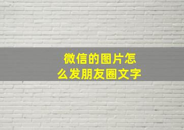 微信的图片怎么发朋友圈文字