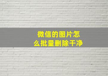 微信的图片怎么批量删除干净