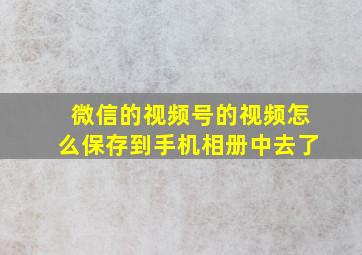 微信的视频号的视频怎么保存到手机相册中去了