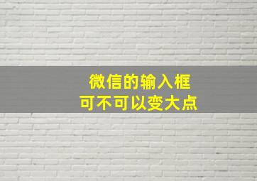 微信的输入框可不可以变大点