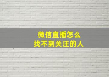 微信直播怎么找不到关注的人