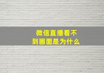 微信直播看不到画面是为什么