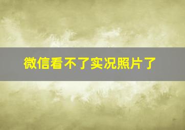 微信看不了实况照片了