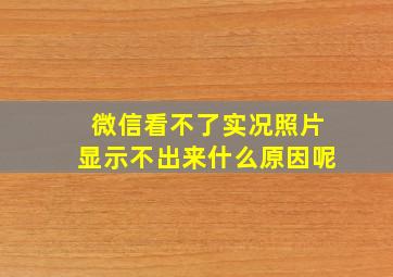 微信看不了实况照片显示不出来什么原因呢