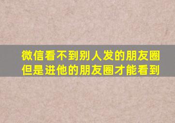 微信看不到别人发的朋友圈但是进他的朋友圈才能看到