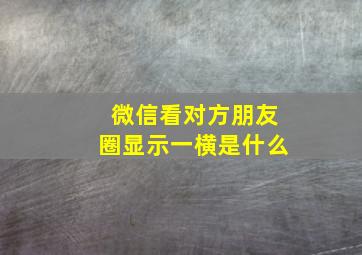 微信看对方朋友圈显示一横是什么