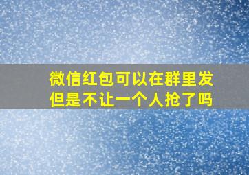 微信红包可以在群里发但是不让一个人抢了吗