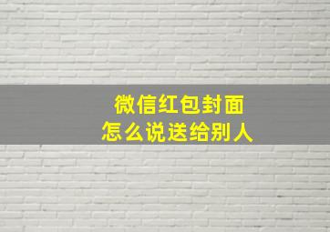 微信红包封面怎么说送给别人