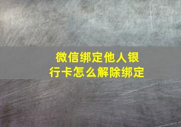 微信绑定他人银行卡怎么解除绑定