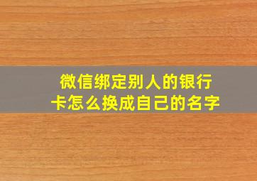 微信绑定别人的银行卡怎么换成自己的名字