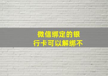 微信绑定的银行卡可以解绑不