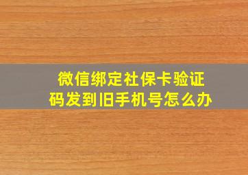 微信绑定社保卡验证码发到旧手机号怎么办