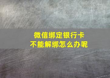 微信绑定银行卡不能解绑怎么办呢