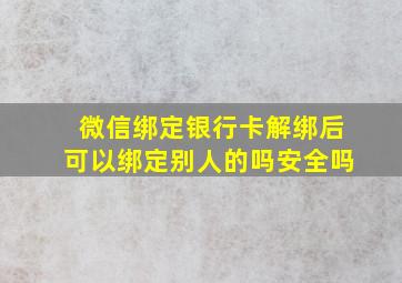 微信绑定银行卡解绑后可以绑定别人的吗安全吗