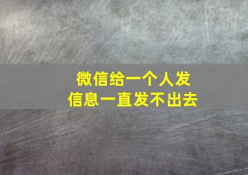 微信给一个人发信息一直发不出去