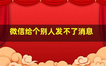 微信给个别人发不了消息