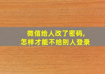 微信给人改了密码,怎样才能不给别人登录