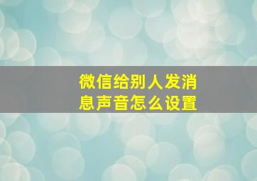 微信给别人发消息声音怎么设置