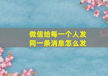 微信给每一个人发同一条消息怎么发