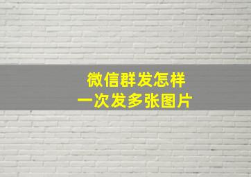 微信群发怎样一次发多张图片