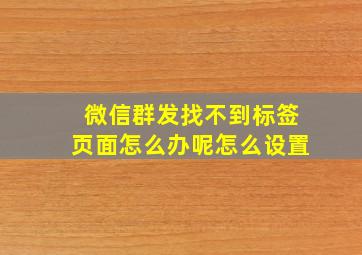 微信群发找不到标签页面怎么办呢怎么设置