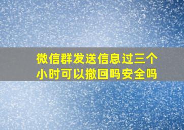 微信群发送信息过三个小时可以撤回吗安全吗