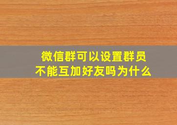 微信群可以设置群员不能互加好友吗为什么