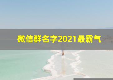 微信群名字2021最霸气