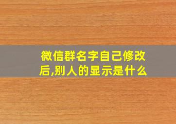 微信群名字自己修改后,别人的显示是什么