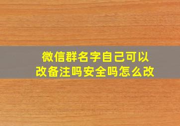 微信群名字自己可以改备注吗安全吗怎么改