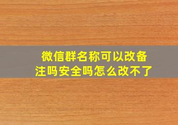 微信群名称可以改备注吗安全吗怎么改不了